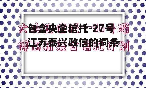 包含央企信托-27号江苏泰兴政信的词条