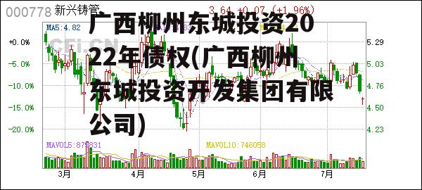 广西柳州东城投资2022年债权(广西柳州东城投资开发集团有限公司)