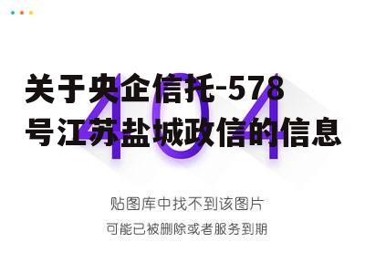 关于央企信托-578号江苏盐城政信的信息