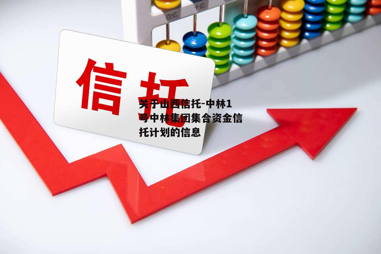 关于山西信托-中林1号中林集团集合资金信托计划的信息