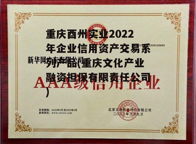 重庆酉州实业2022年企业信用资产交易系列产品(重庆文化产业融资担保有限责任公司)