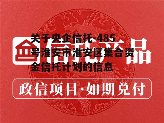 关于央企信托-485号淮安市淮安区集合资金信托计划的信息