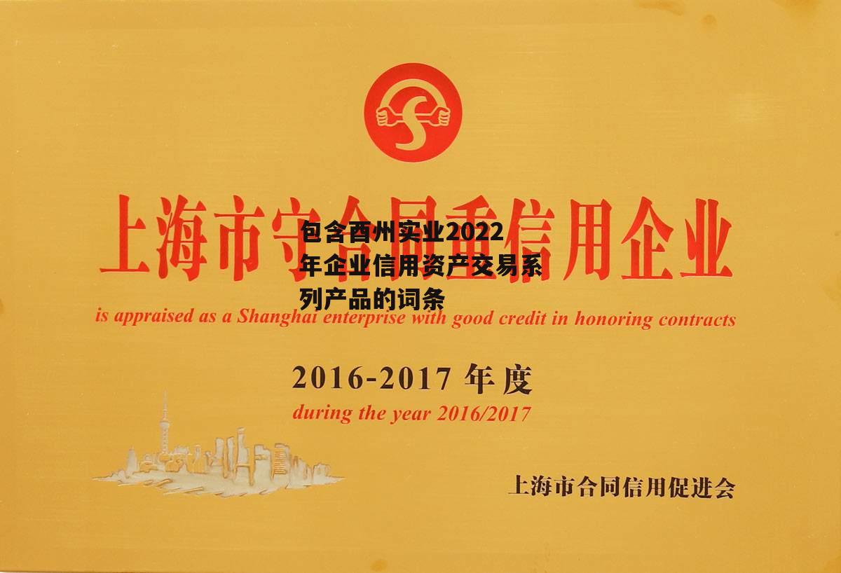 包含酉州实业2022年企业信用资产交易系列产品的词条