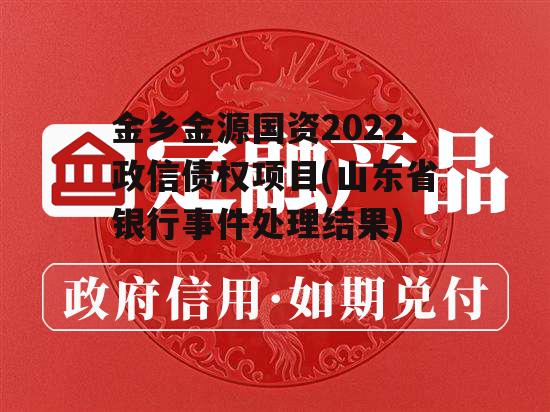 金乡金源国资2022政信债权项目(山东省银行事件处理结果)