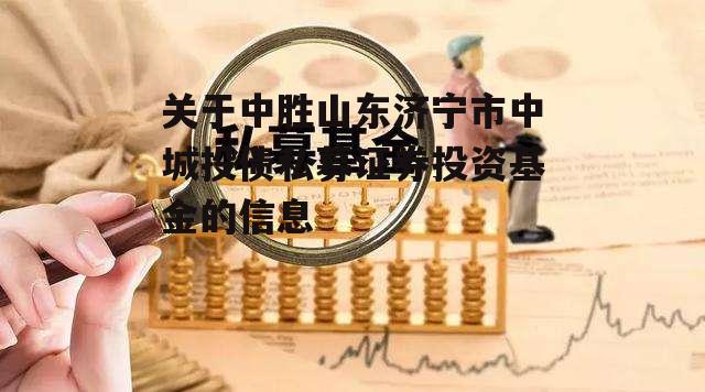 关于中胜山东济宁市中城投债私募证券投资基金的信息