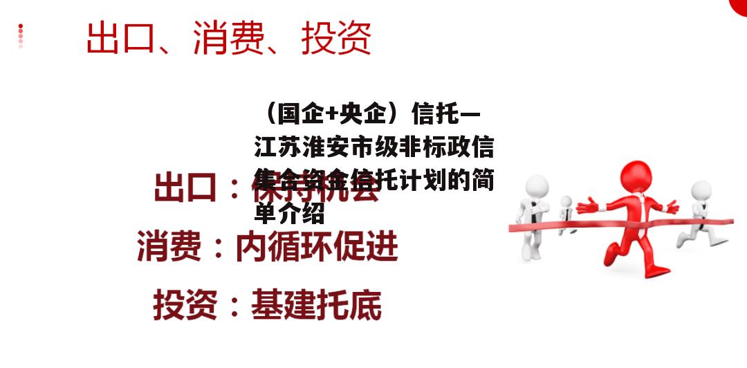 （国企+央企）信托—江苏淮安市级非标政信集合资金信托计划的简单介绍