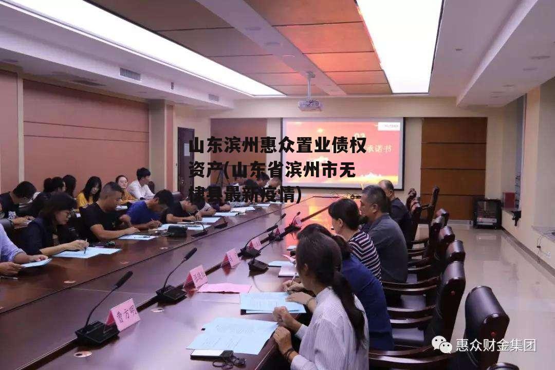 山东滨州惠众置业债权资产(山东省滨州市无棣县最新疫情)