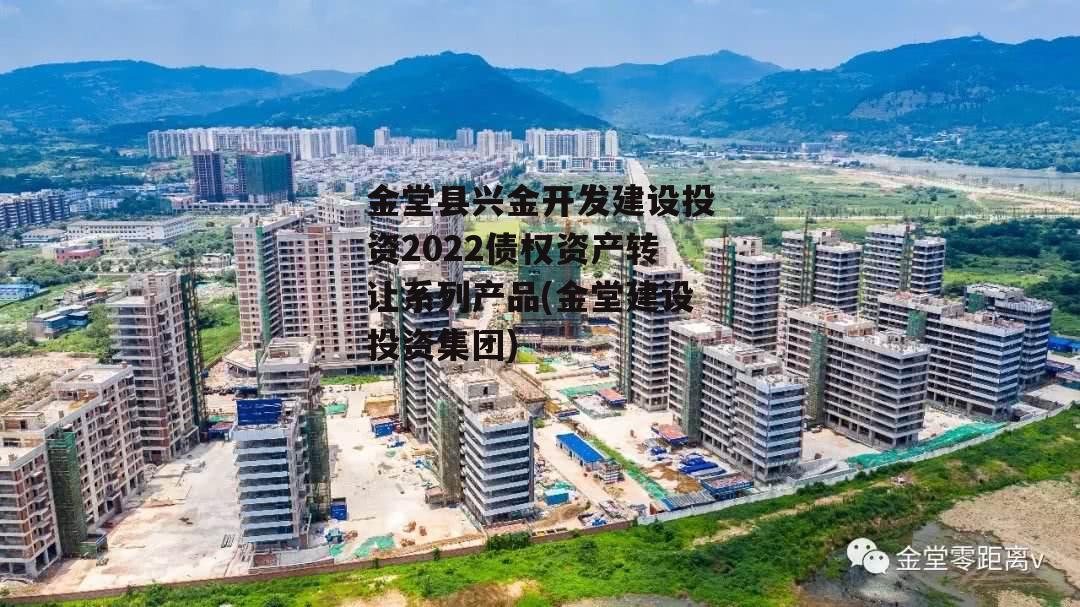 金堂县兴金开发建设投资2022债权资产转让系列产品(金堂建设投资集团)