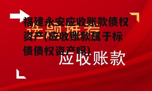 福建永安应收账款债权资产(应收账款属于标债债权资产吗)