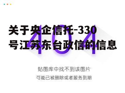 关于央企信托-330号江苏东台政信的信息