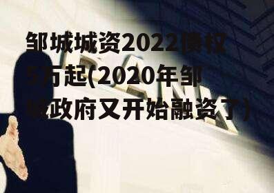 邹城城资2022债权5万起(2020年邹城政府又开始融资了)