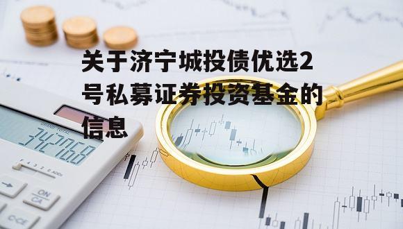 关于济宁城投债优选2号私募证券投资基金的信息