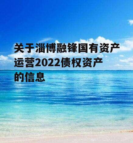 关于淄博融锋国有资产运营2022债权资产的信息