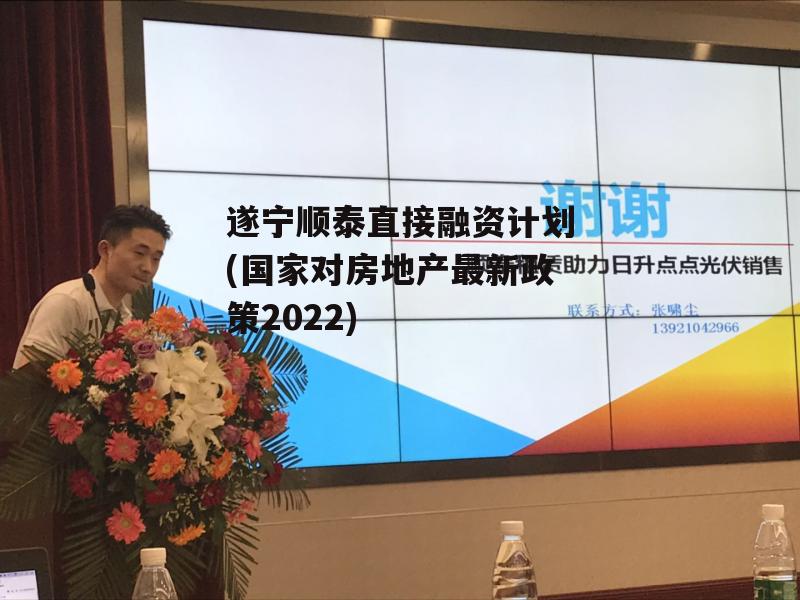 遂宁顺泰直接融资计划(国家对房地产最新政策2022)