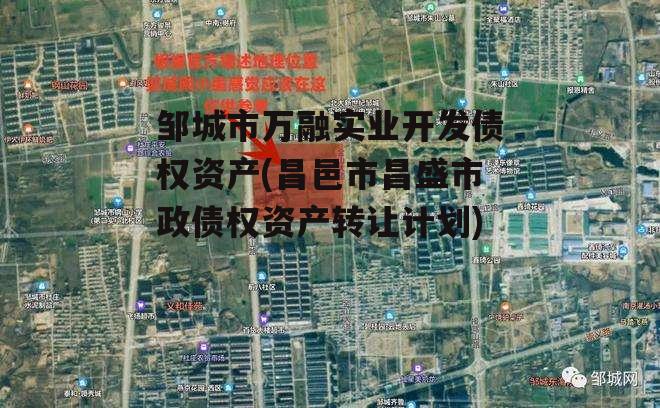 邹城市万融实业开发债权资产(昌邑市昌盛市政债权资产转让计划)