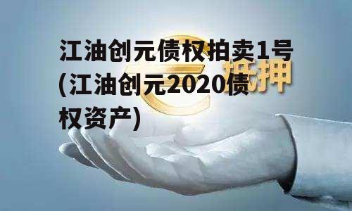 江油创元债权拍卖1号(江油创元2020债权资产)