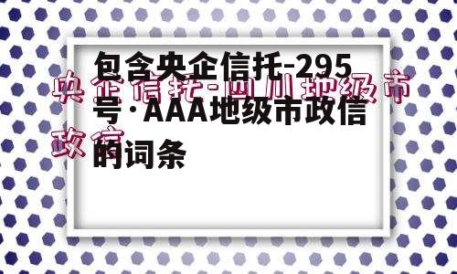 包含央企信托-295号·AAA地级市政信的词条