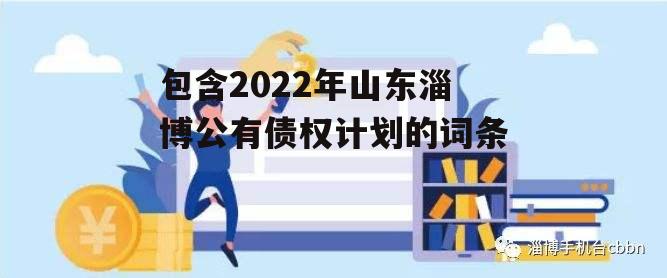 包含2022年山东淄博公有债权计划的词条