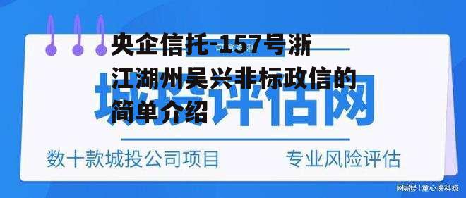 央企信托-157号浙江湖州吴兴非标政信的简单介绍