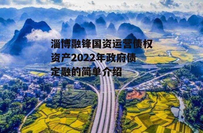 淄博融锋国资运营债权资产2022年政府债定融的简单介绍