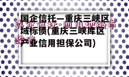 国企信托—重庆三峡区域标债(重庆三峡库区产业信用担保公司)