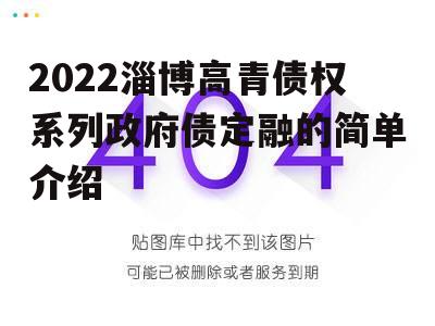 2022淄博高青债权系列政府债定融的简单介绍