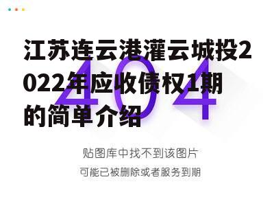 江苏连云港灌云城投2022年应收债权1期的简单介绍