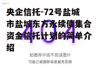 央企信托-72号盐城市盐城东方永续债集合资金信托计划的简单介绍