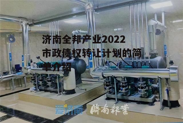 济南全邦产业2022市政债权转让计划的简单介绍