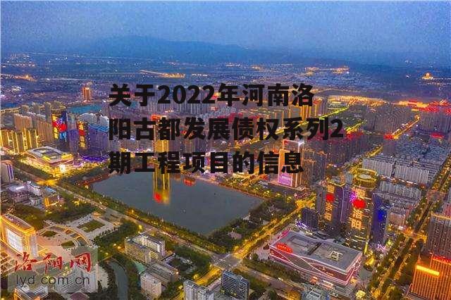 关于2022年河南洛阳古都发展债权系列2期工程项目的信息