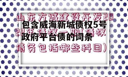 包含威海新城债权5号政府平台债的词条