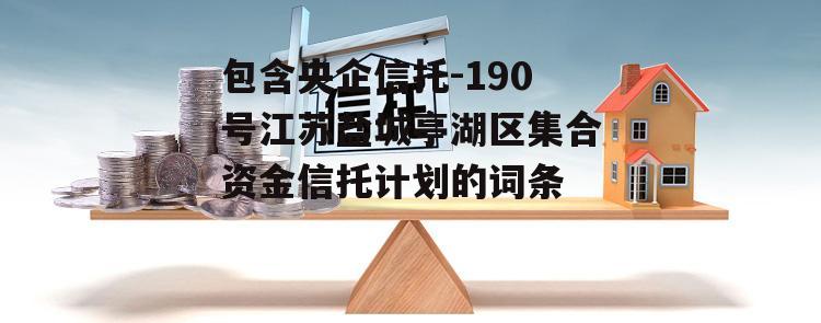 包含央企信托-190号江苏盐城亭湖区集合资金信托计划的词条