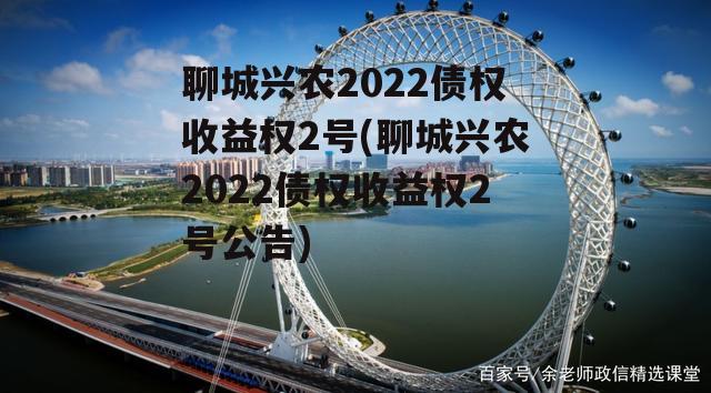 聊城兴农2022债权收益权2号(聊城兴农2022债权收益权2号公告)