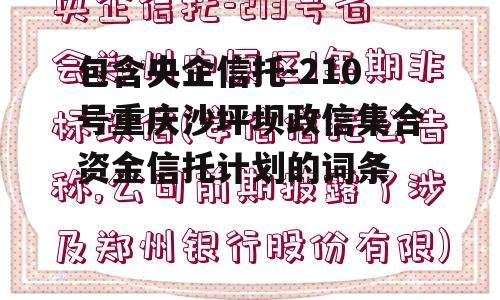 包含央企信托-210号重庆沙坪坝政信集合资金信托计划的词条