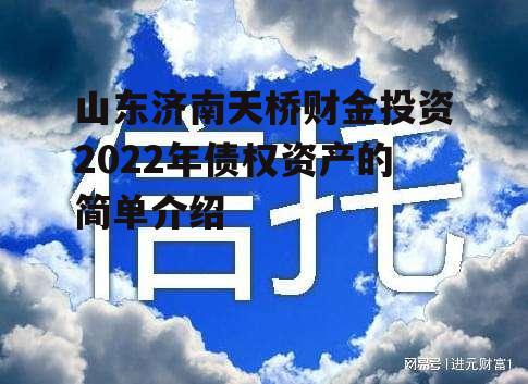 山东济南天桥财金投资2022年债权资产的简单介绍