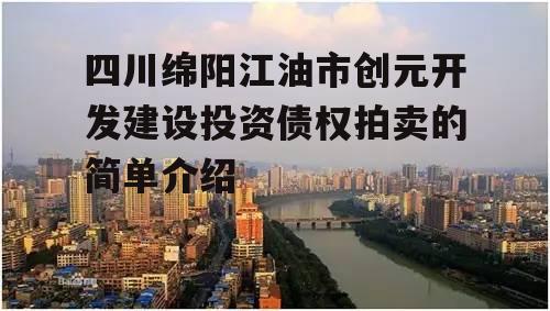 四川绵阳江油市创元开发建设投资债权拍卖的简单介绍