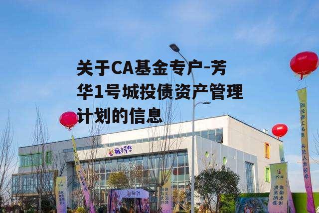 关于CA基金专户-芳华1号城投债资产管理计划的信息