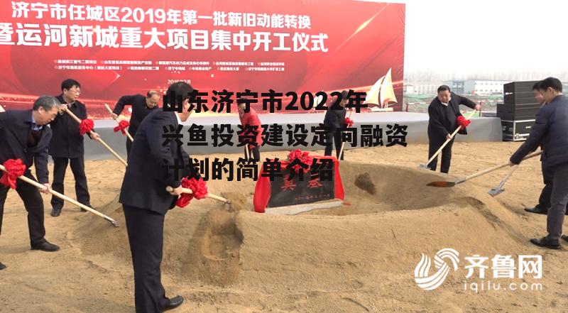 山东济宁市2022年兴鱼投资建设定向融资计划的简单介绍