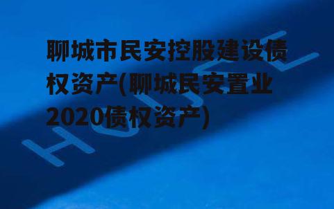 聊城市民安控股建设债权资产(聊城民安置业2020债权资产)