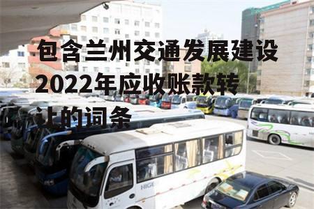 包含兰州交通发展建设2022年应收账款转让的词条