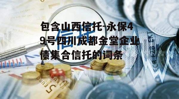 包含山西信托-永保49号四川成都金堂企业债集合信托的词条