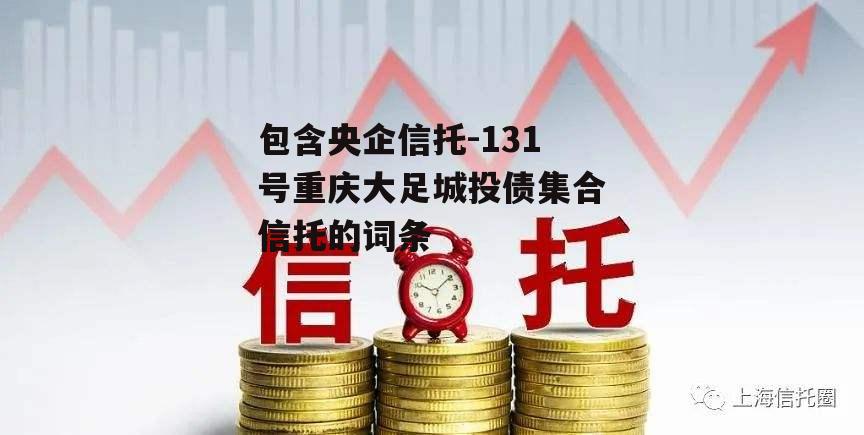 包含央企信托-131号重庆大足城投债集合信托的词条