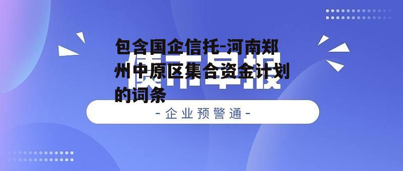 包含国企信托-河南郑州中原区集合资金计划的词条