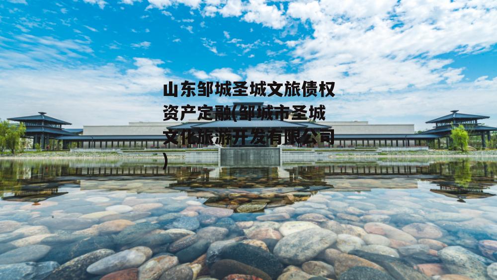 山东邹城圣城文旅债权资产定融(邹城市圣城文化旅游开发有限公司)