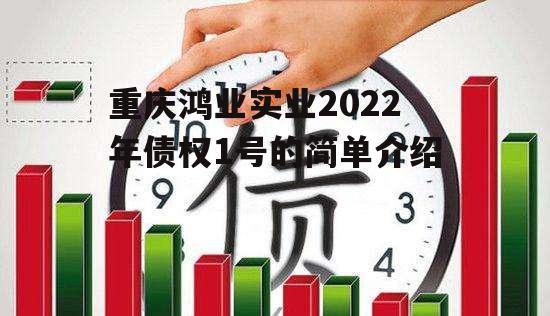 重庆鸿业实业2022年债权1号的简单介绍