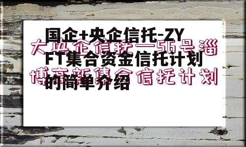 国企+央企信托-ZYFT集合资金信托计划的简单介绍