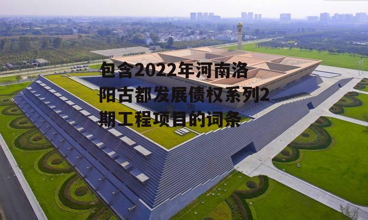 包含2022年河南洛阳古都发展债权系列2期工程项目的词条