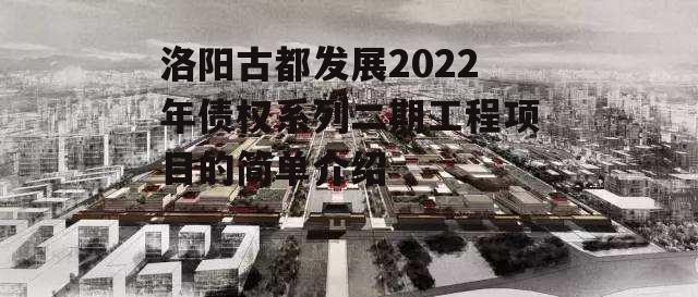 洛阳古都发展2022年债权系列二期工程项目的简单介绍