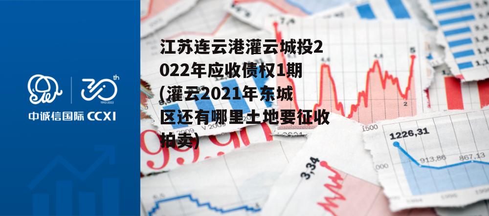 江苏连云港灌云城投2022年应收债权1期(灌云2021年东城区还有哪里土地要征收拍卖)