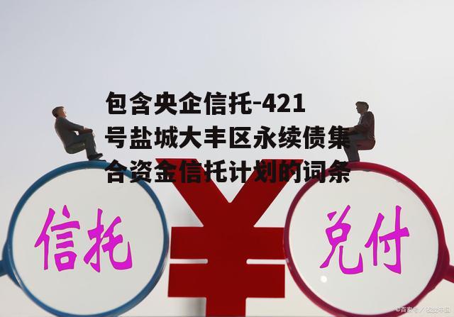 包含央企信托-421号盐城大丰区永续债集合资金信托计划的词条